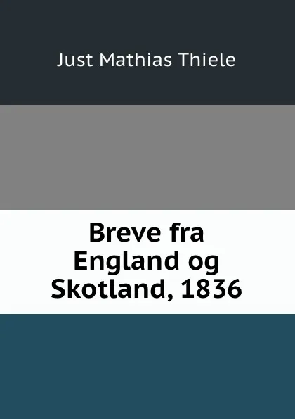 Обложка книги Breve fra England og Skotland, 1836, Just Mathias Thiele