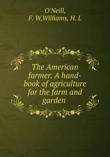 Обложка книги The American farmer. A hand-book of agriculture for the farm and garden, F.W. O'Neill