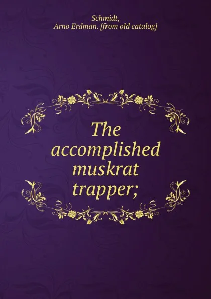 Обложка книги The accomplished muskrat trapper;, Arno Erdman Schmidt