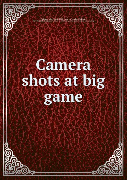 Обложка книги Camera shots at big game, Allen Grant Wallihan