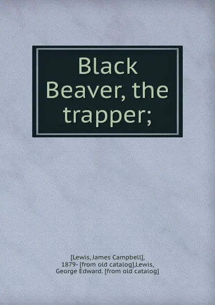 Обложка книги Black Beaver, the trapper;, James Campbell Lewis