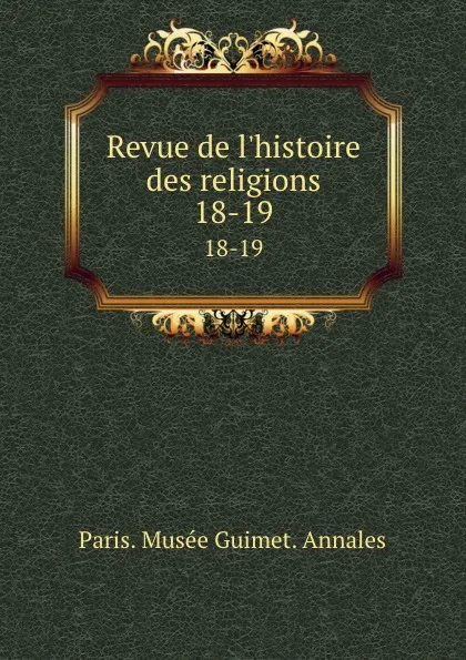 Обложка книги Revue de l.histoire des religions. 18-19, Paris. Musée Guimet. Annales