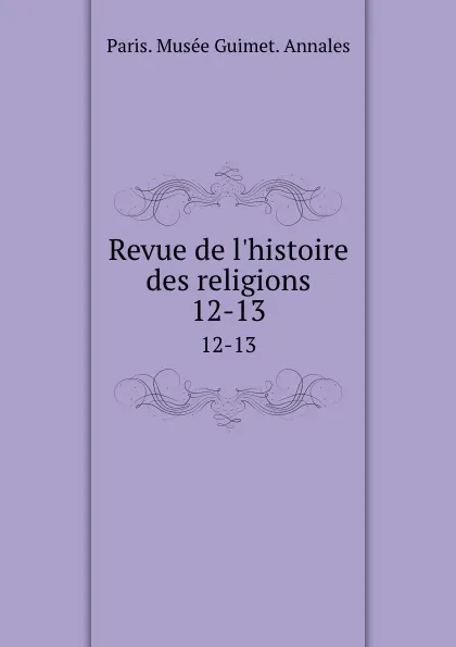 Обложка книги Revue de l.histoire des religions. 12-13, Paris. Musée Guimet. Annales