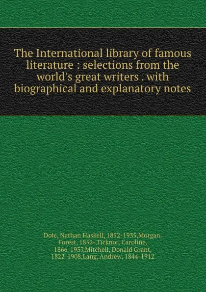 Обложка книги The International library of famous literature : selections from the world.s great writers . with biographical and explanatory notes, Nathan Haskell Dole