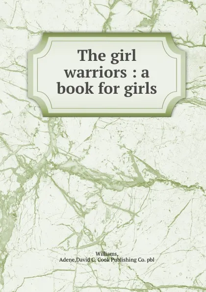 Обложка книги The girl warriors : a book for girls, Adene Williams