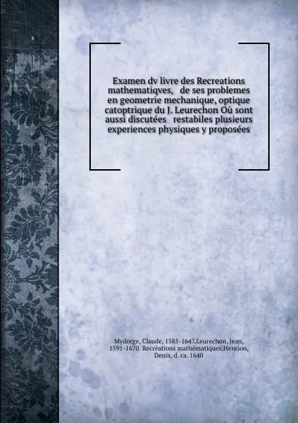 Обложка книги Examen dv livre des Recreations mathematiqves, . de ses problemes en geometrie mechanique, optique . catoptrique du J. Leurechon Ou sont aussi discutees . restabiles plusieurs experiences physiques y proposees, Claude Mydorge