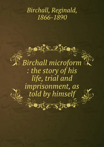 Обложка книги Birchall microform : the story of his life, trial and imprisonment, as told by himself, Reginald Birchall