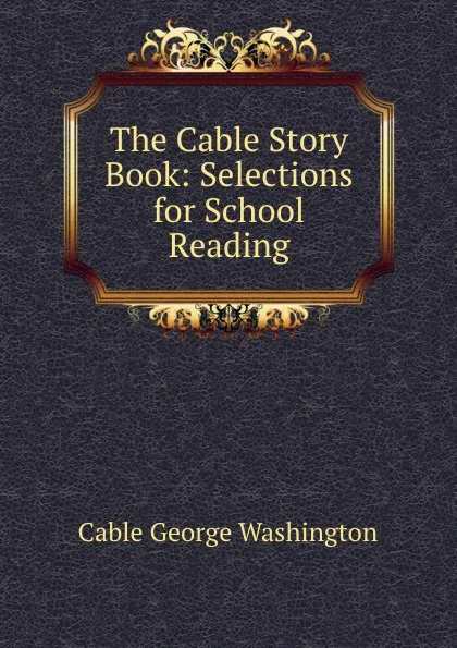 Обложка книги The Cable Story Book: Selections for School Reading, Cable George Washington