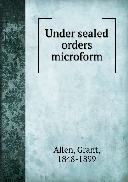 Обложка книги Under sealed orders microform, Grant Allen