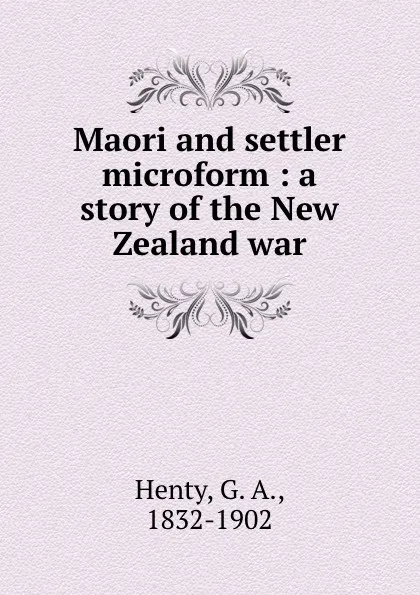 Обложка книги Maori and settler microform : a story of the New Zealand war, G. A. Henty
