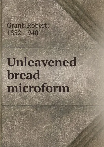 Обложка книги Unleavened bread microform, Robert Grant