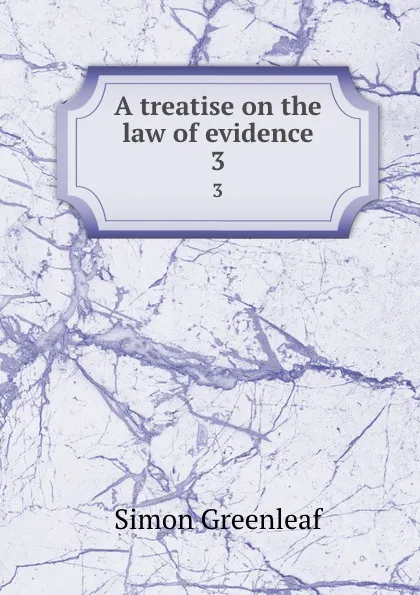 Обложка книги A treatise on the law of evidence. 3, Greenleaf Simon