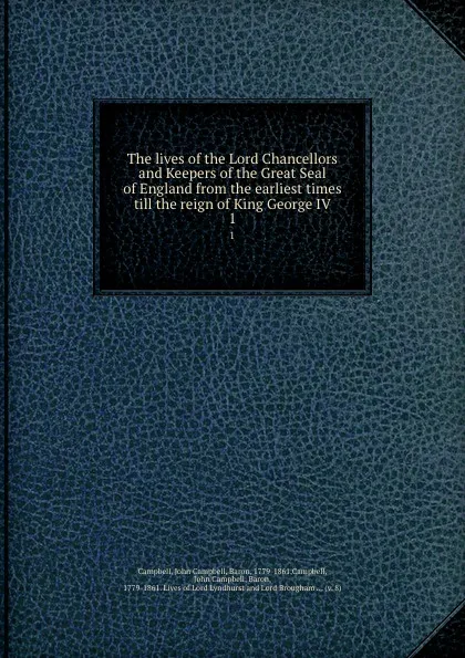 Обложка книги The lives of the Lord Chancellors and Keepers of the Great Seal of England from the earliest times till the reign of King George IV. 1, John Campbell Campbell