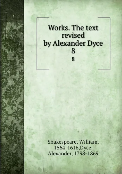 Обложка книги Works. The text revised by Alexander Dyce. 8, William Shakespeare