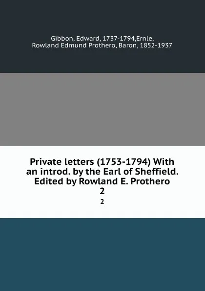 Обложка книги Private letters (1753-1794) With an introd. by the Earl of Sheffield. Edited by Rowland E. Prothero. 2, Edward Gibbon