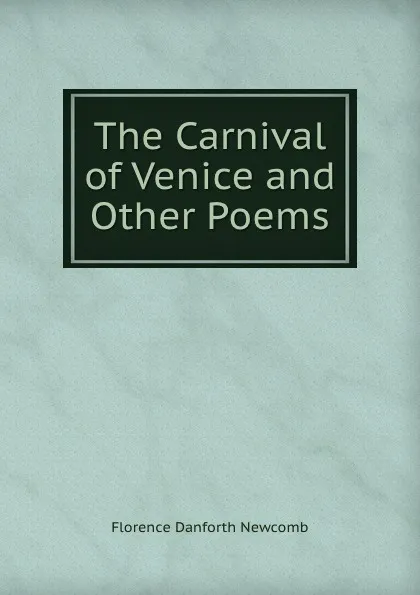 Обложка книги The Carnival of Venice and Other Poems, Florence Danforth Newcomb