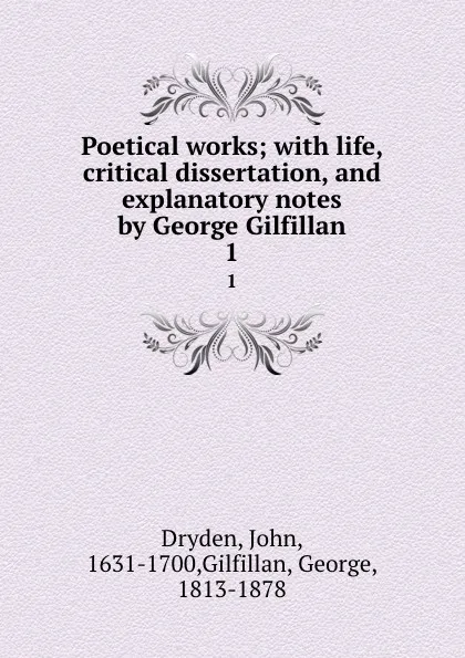 Обложка книги Poetical works; with life, critical dissertation, and explanatory notes by George Gilfillan. 1, John Dryden