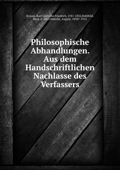 Обложка книги Philosophische Abhandlungen. Aus dem Handschriftlichen Nachlasse des Verfassers, Karl Christian Friedrich Krause