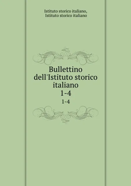 Обложка книги Bullettino dell.Istituto storico italiano. 1-4, Istituto storico italiano