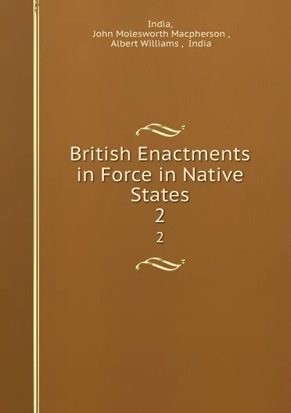 Обложка книги British Enactments in Force in Native States. 2, John Molesworth Macpherson India