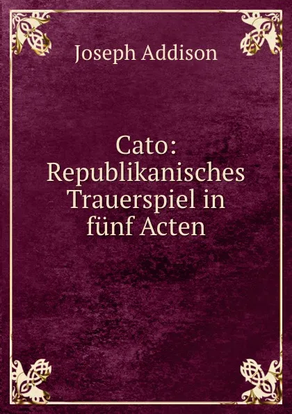 Обложка книги Cato: Republikanisches Trauerspiel in funf Acten, Joseph Addison