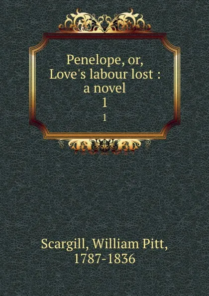 Обложка книги Penelope, or, Love.s labour lost : a novel. 1, William Pitt Scargill