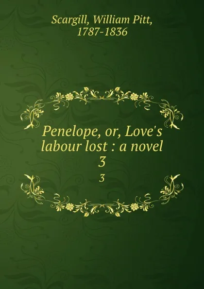 Обложка книги Penelope, or, Love.s labour lost : a novel. 3, William Pitt Scargill