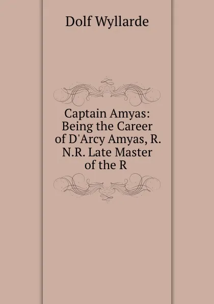 Обложка книги Captain Amyas: Being the Career of D.Arcy Amyas, R.N.R. Late Master of the R ., Dolf Wyllarde