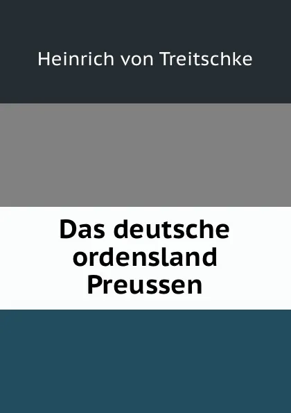 Обложка книги Das deutsche ordensland Preussen, Heinrich von Treitschke