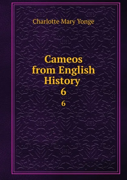 Обложка книги Cameos from English History . 6, Charlotte Mary Yonge