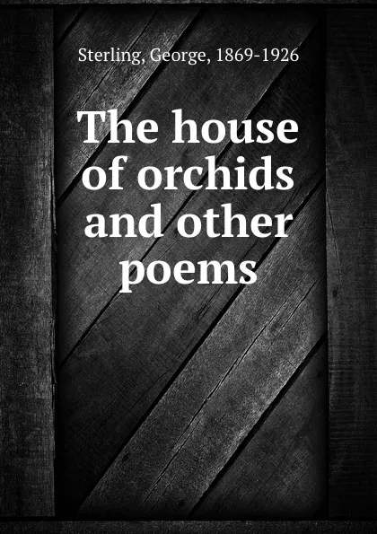 Обложка книги The house of orchids and other poems, George Sterling
