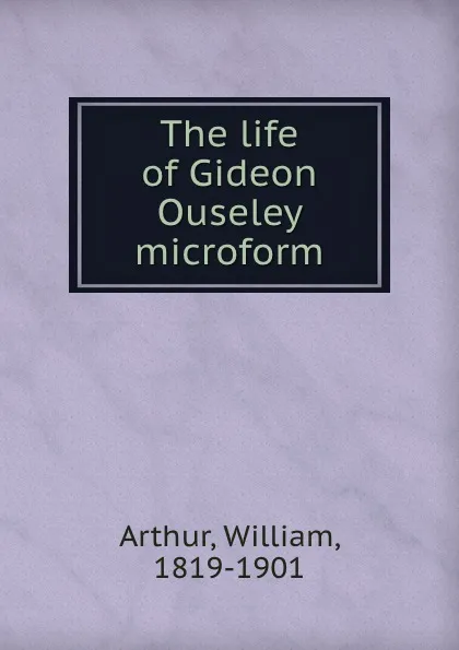 Обложка книги The life of Gideon Ouseley microform, William Arthur