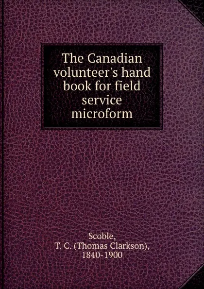 Обложка книги The Canadian volunteer.s hand book for field service microform, Thomas Clarkson Scoble