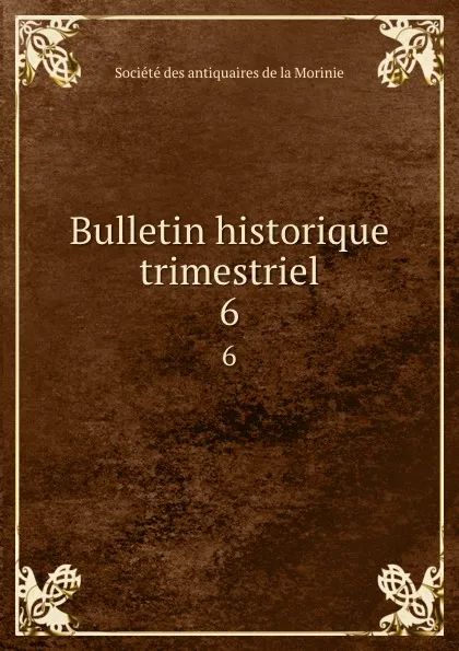 Обложка книги Bulletin historique trimestriel. 6, Société des antiquaires de la Morinie