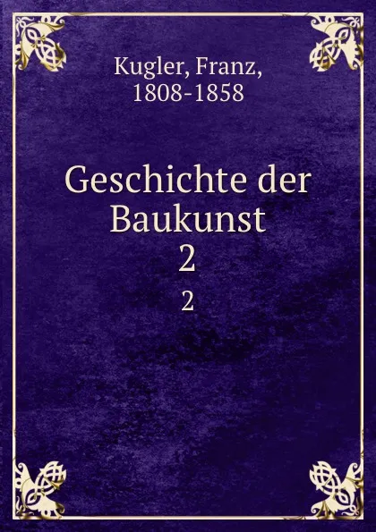 Обложка книги Geschichte der Baukunst. 2, Franz Kugler