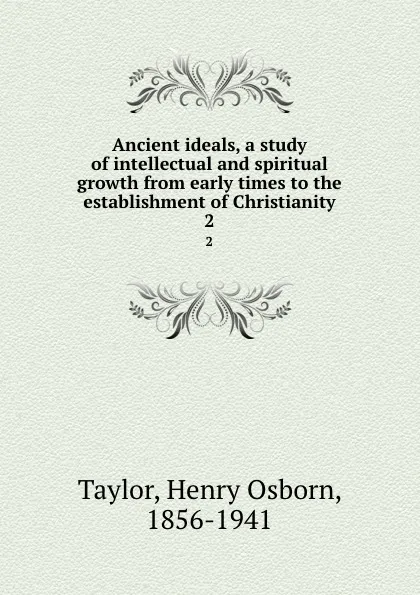 Обложка книги Ancient ideals, a study of intellectual and spiritual growth from early times to the establishment of Christianity. 2, Henry Osborn Taylor