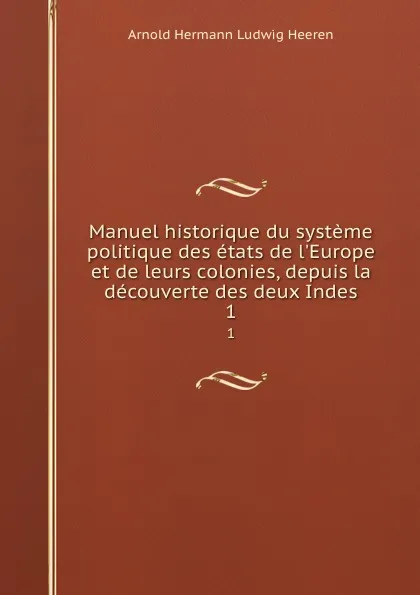 Обложка книги Manuel historique du systeme politique des etats de l.Europe et de leurs colonies, depuis la decouverte des deux Indes. 1, A.H.L. Heeren