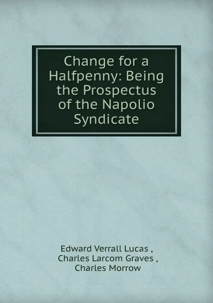 Обложка книги Change for a Halfpenny: Being the Prospectus of the Napolio Syndicate, Edward Verrall Lucas