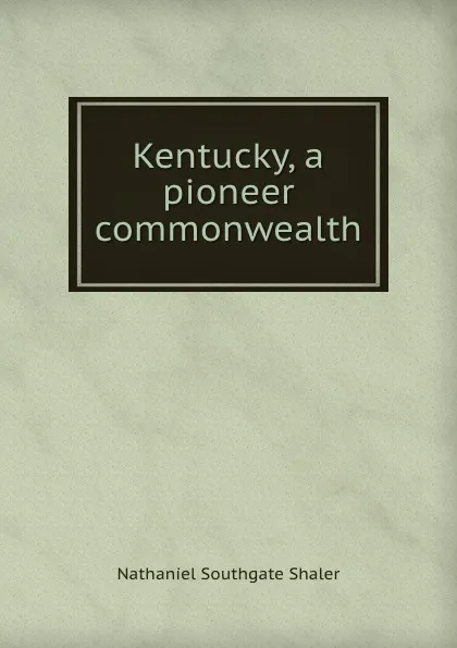 Обложка книги Kentucky, a pioneer commonwealth, Nathaniel Southgate Shaler