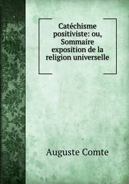 Обложка книги Catechisme positiviste: ou, Sommaire exposition de la religion universelle ., Comte Auguste
