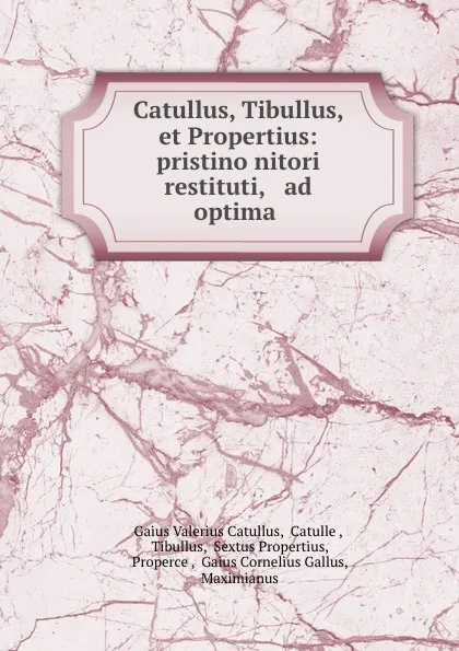 Обложка книги Catullus, Tibullus, et Propertius: pristino nitori restituti, . ad optima ., Gaius Valerius Catullus