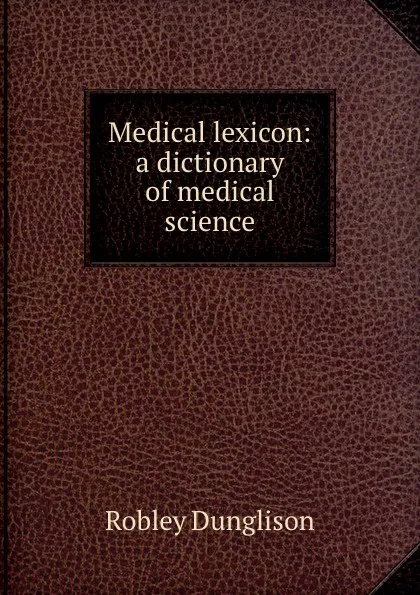 Обложка книги Medical lexicon: a dictionary of medical science, Robley Dunglison