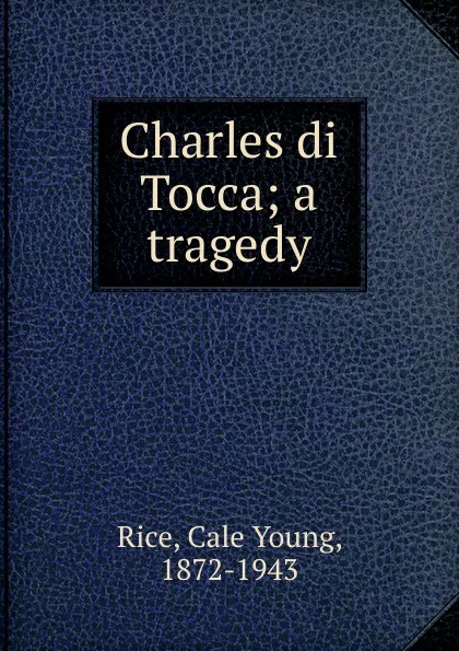 Обложка книги Charles di Tocca; a tragedy, Cale Young Rice