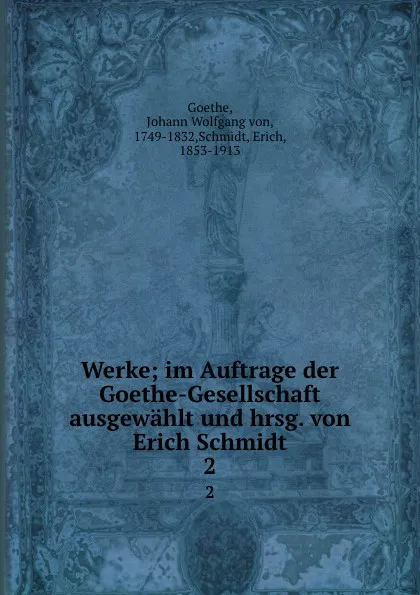 Обложка книги Werke; im Auftrage der Goethe-Gesellschaft ausgewahlt und hrsg. von Erich Schmidt. 2, Johann Wolfgang von Goethe