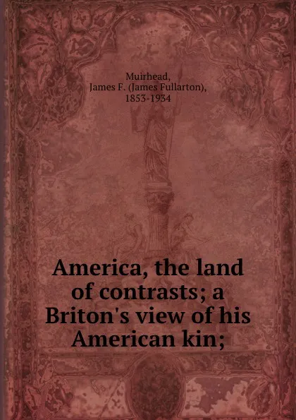 Обложка книги America, the land of contrasts; a Briton.s view of his American kin;, James Fullarton Muirhead