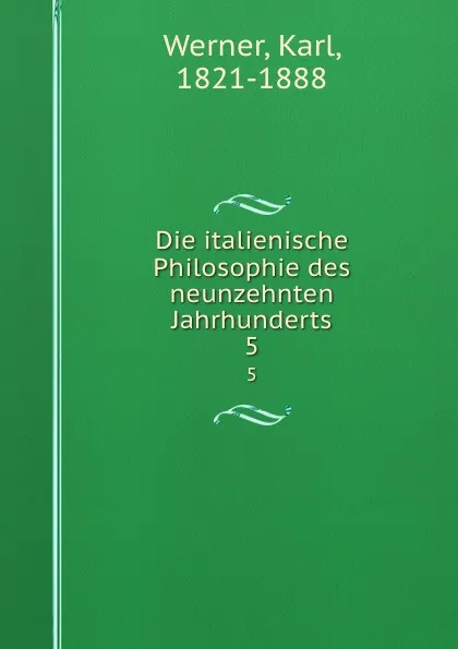 Обложка книги Die italienische Philosophie des neunzehnten Jahrhunderts. 5, Karl Werner