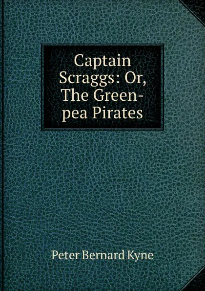 Обложка книги Captain Scraggs: Or, The Green-pea Pirates, Peter Bernard Kyne