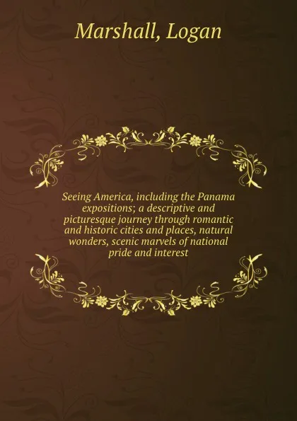 Обложка книги Seeing America, including the Panama expositions; a descriptive and picturesque journey through romantic and historic cities and places, natural wonders, scenic marvels of national pride and interest, Logan Marshall