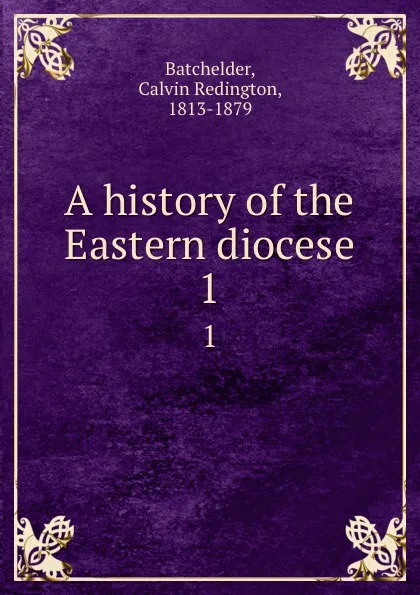 Обложка книги A history of the Eastern diocese. 1, Calvin Redington Batchelder