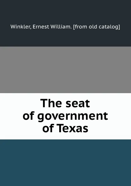 Обложка книги The seat of government of Texas, Ernest William Winkler